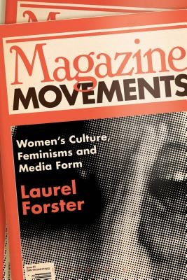 Magazine Movements: Women's Culture, Feminisms and Media Form by Forster, Laurel