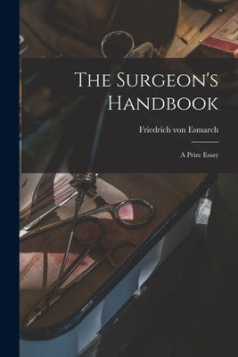 The Surgeon's Handbook: a Prize Essay by Esmarch, Friedrich Von 1823-1908