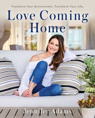Love Coming Home: Transform Your Environment. Transform Your Life by Adams, Jennifer