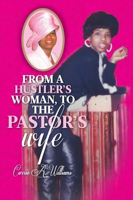 From a Hustler's Woman, to the Pastor's Wife by Williams, Carrie a.