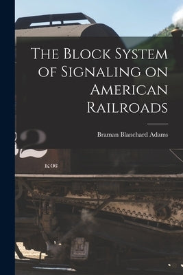 The Block System of Signaling on American Railroads by Adams, Braman Blanchard