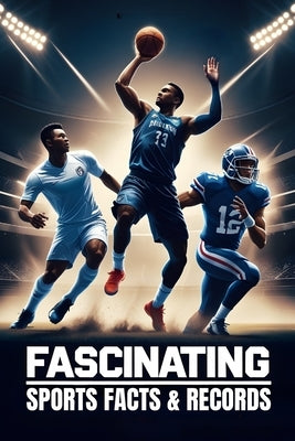 Fascinating Sports Facts & Records: Discover Mind-Blowing Stats, Legendary Feats, and Hidden Sports Secrets by Donner, Natasha