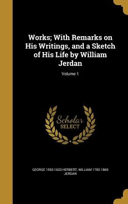 Works; With Remarks on His Writings, and a Sketch of His Life by William Jerdan; Volume 1 by Herbert, George 1593-1633