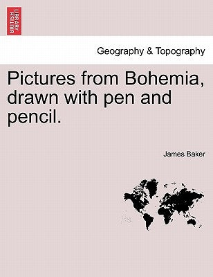 Pictures from Bohemia, Drawn with Pen and Pencil. by Baker, James, III