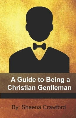A Guide to Being a Christian Gentleman by Crawford, Sheena