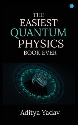 The Easiest Quantum Physics Book Ever by Yadav, Aditya