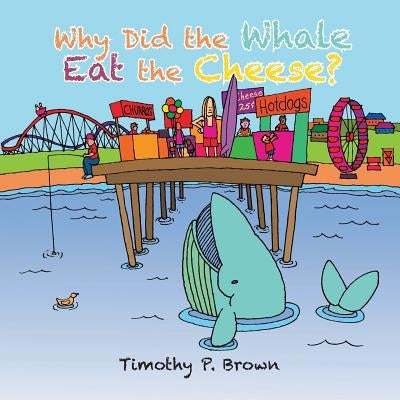Why Did the Whale Eat the Cheese? by Brown, Timothy P.
