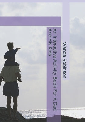 An Interactive Activity Book For A Dad And His Kids by Robinson, Wanda K.