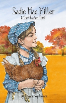Sadie Mae Miller & the Chicken Thief by Kogelmann, Jessica