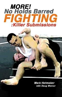 More No Holds Barred Fighting: Killer Submissions by Hatmaker, Mark