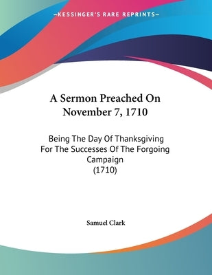 A Sermon Preached On November 7, 1710: Being The Day Of Thanksgiving For The Successes Of The Forgoing Campaign (1710) by Clark, Samuel
