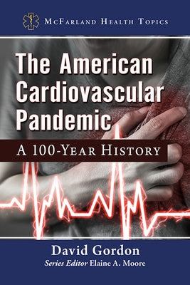 The American Cardiovascular Pandemic: A 100-Year History by Gordon, David
