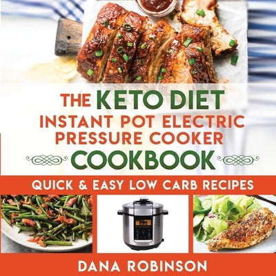 The Keto Diet Instant Pot Electric Pressure Cooker Cookbook: Quick & Easy Low Carb Recipes by Robinson, Dana