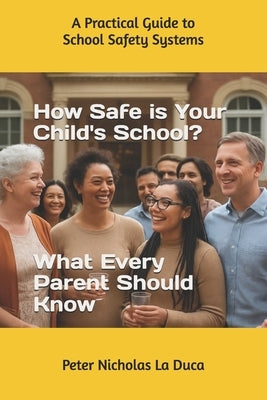How Safe is Your Child's School? What Every Parent Should Know: A Practical Guide to School Safety Systems by Laduca, Peter Nicholas