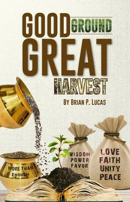 Good Ground Great Harvest by Lucas, Brian P.