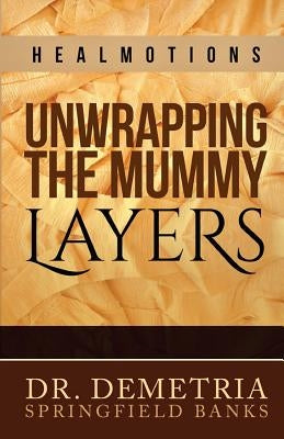 Healmotions: Unwrapping the Mummy Layers by Banks, Demetria Springfield