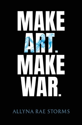 Make Art. Make War. by Storms, Allyna Rae