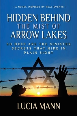 Hidden Behind the Mist of Arrow Lakes: So Deep Are the Sinister Secrets That Hide in Plain Sight by Mann, Lucia