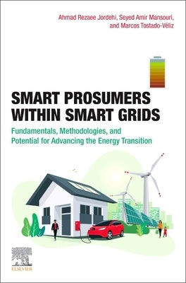 Smart Prosumers Within Smart Grids: Fundamentals, Methodologies, and Potential for Advancing the Energy Transition by Rezaee Jordehi, Ahmad
