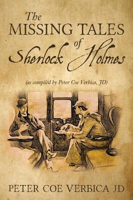 The Missing Tales of Sherlock Holmes: (as compiled by Peter Coe Verbica, JD) by Verbica Jd, Peter Coe