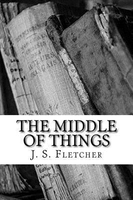 The Middle of Things by Fletcher, J. S.