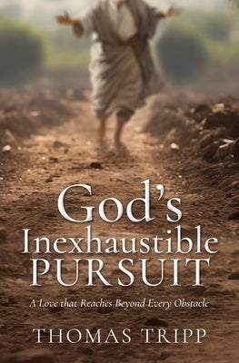 God's Inexhaustible Pursuit: A Love that Reaches Beyond Every Obstacle by Tripp, Thomas