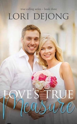 Love's True Measure: The True Calling Series by Dejong, Lori