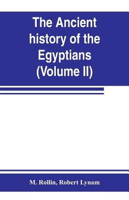 The ancient history of the Egyptians, Carthaginians, Assyrians, Medes and Persians, Grecians and Macedonians (Volume II) by Rollin, M.