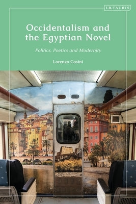 Occidentalism and the Egyptian Novel: Politics, Poetics and Modernity by Casini, Lorenzo