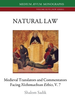Natural Law: Medieval Translators and Commentators facing Nichomachean Ethics, V. 7 by Sadik, Shalom