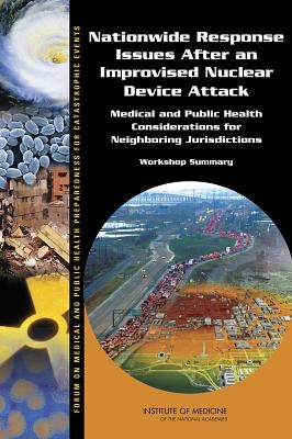 Nationwide Response Issues After an Improvised Nuclear Device Attack: Medical and Public Health Considerations for Neighboring Jurisdictions: Workshop by Institute of Medicine