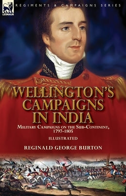 Wellington's Campaigns in India: Military Campaigns on the Sub-Continent, 1797-1805 by Burton, Reginald George
