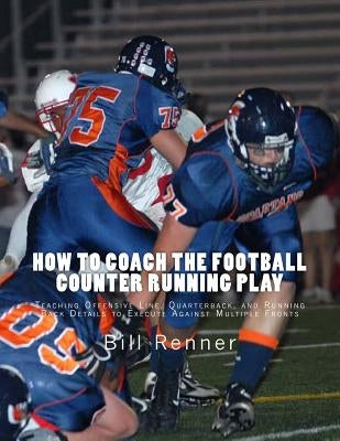 How to Coach the Football Counter Running Play: Teaching Offensive Line, Quarterback, and Running Back Details to Execute Against Multiple Fronts by Renner, Bill