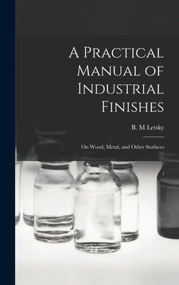 A Practical Manual of Industrial Finishes: on Wood, Metal, and Other Surfaces by Letsky, B. M.
