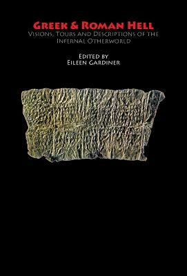 Greek & Roman Hell: Visions, Tours and Descriptions of the Infernal Otherworld by Gardiner, Eileen