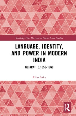Language, Identity, and Power in Modern India: Gujarat, C.1850-1960 by Isaka, Riho