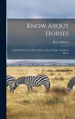 Know About Horses; a Ready Reference Guide to Horses, Horse People, and Horse Sports by Disston, Harry 1899-