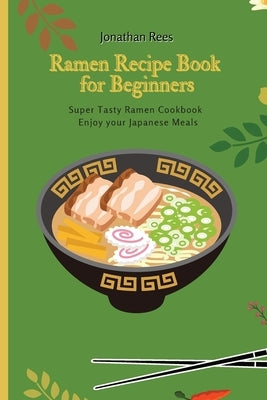 Super Ramen Recipe Book for Beginners: Super Tasty, Quick and Easy Ramen Collection by Rees, Jonathan