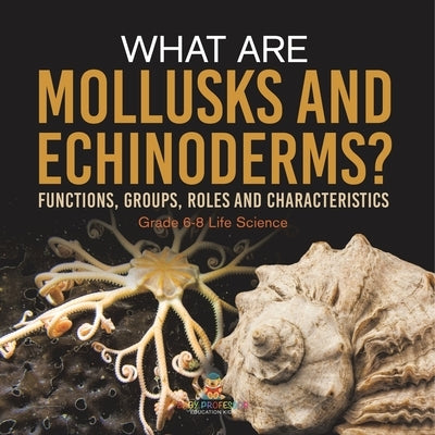 What are Mollusks and Echinoderms? Functions, Groups, Roles and Characteristics Grade 6-8 Life Science by Baby Professor