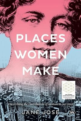 Places Women Make: Unearthing the contribution of women to our cities by Jose, Jane