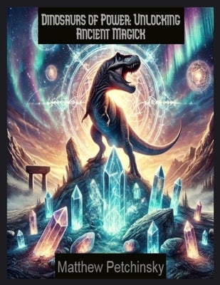 Dinosaurs of Power: Unlocking Ancient Magick by Petchinsky, Matthew