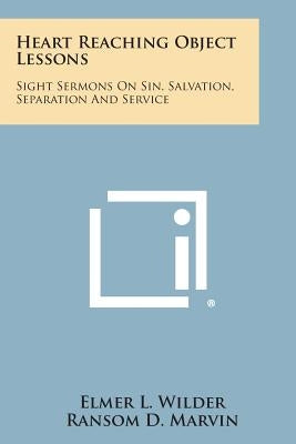 Heart Reaching Object Lessons: Sight Sermons on Sin, Salvation, Separation and Service by Wilder, Elmer L.