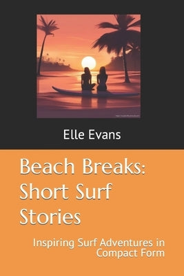Beach Breaks: Short Surf Stories: Inspiring Surf Adventures in Compact Form by Evans, Elle