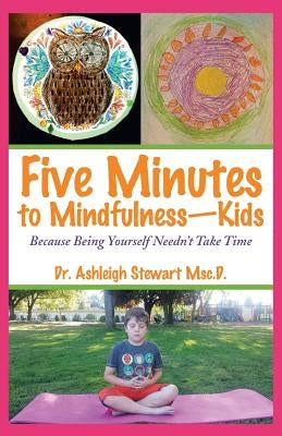 Five Minutes to Mindfulness-Kids: Because Being Yourself Needn't Take Time by Stewart Msc D., Ashleigh