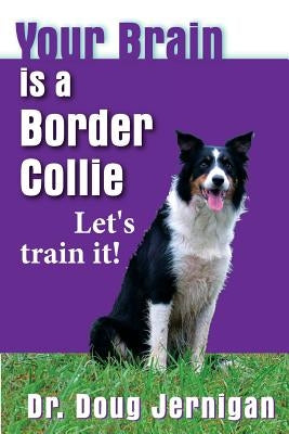 Your Brain is a Border Collie: Building the life you want, doggie style! by Jernigan, Doug