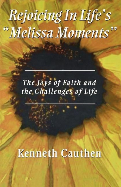 Rejoicing In Life's "Melissa Moments": The Joys Of Faith And The Challenges Of Life by Cauthen, Kenneth