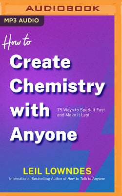 How to Create Chemistry with Anyone: 75 Ways to Spark It Fast -- And Make It Last by Lowndes, Leil