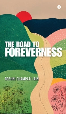 The Road to Foreverness by Roshni Champati Jain