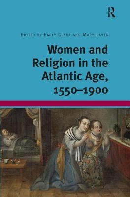 Women and Religion in the Atlantic Age, 1550-1900 by Clark, Emily
