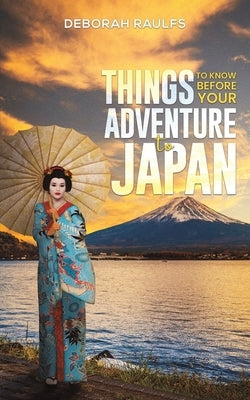 Things to Know Before Your Adventure to Japan by Raulfs, Deborah